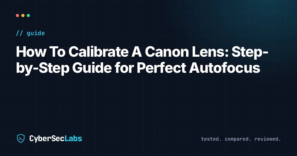How To Calibrate A Canon Lens: Step-by-Step Guide for Perfect Autofocus